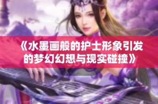 《水墨画般的护士形象引发的梦幻幻想与现实碰撞》