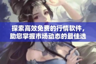 探索高效免费的行情软件，助您掌握市场动态的最佳选择