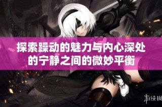 探索躁动的魅力与内心深处的宁静之间的微妙平衡