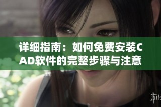 详细指南：如何免费安装CAD软件的完整步骤与注意事项