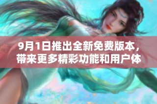 9月1日推出全新免费版本，带来更多精彩功能和用户体验