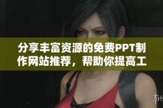 分享丰富资源的免费PPT制作网站推荐，帮助你提高工作和学习效率