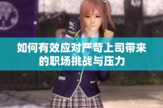 如何有效应对严苛上司带来的职场挑战与压力