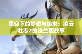 星空下的梦想与追求：凌云壮志2的法兰西故事