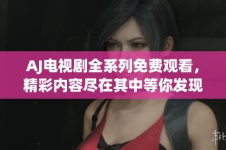 AJ电视剧全系列免费观看，精彩内容尽在其中等你发现