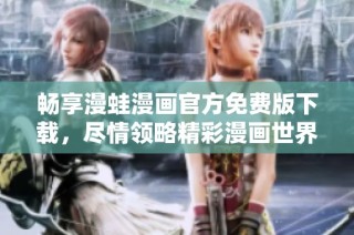 畅享漫蛙漫画官方免费版下载，尽情领略精彩漫画世界