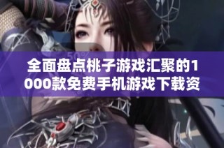 全面盘点桃子游戏汇聚的1000款免费手机游戏下载资源推荐
