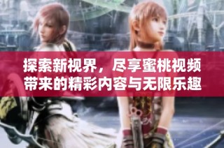 探索新视界，尽享蜜桃视频带来的精彩内容与无限乐趣