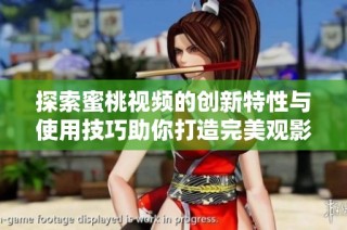 探索蜜桃视频的创新特性与使用技巧助你打造完美观影体验