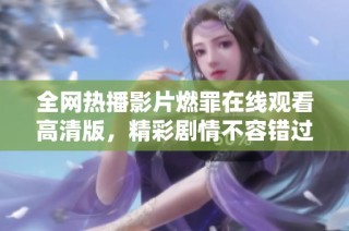 全网热播影片燃罪在线观看高清版，精彩剧情不容错过！