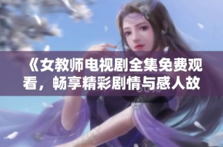 《女教师电视剧全集免费观看，畅享精彩剧情与感人故事》