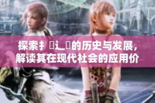 探索扌喿辶畐的历史与发展，解读其在现代社会的应用价值