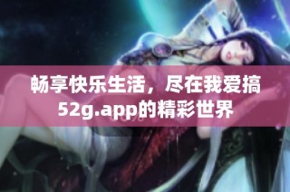 畅享快乐生活，尽在我爱搞52g.app的精彩世界