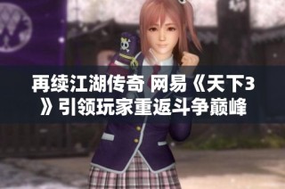 再续江湖传奇 网易《天下3》引领玩家重返斗争巅峰