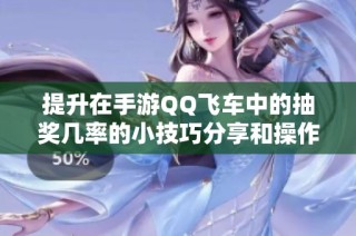 提升在手游QQ飞车中的抽奖几率的小技巧分享和操作指南