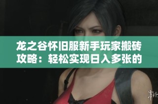 龙之谷怀旧服新手玩家搬砖攻略：轻松实现日入多张的秘籍分享