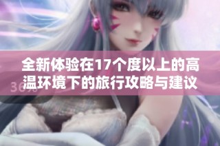 全新体验在17个度以上的高温环境下的旅行攻略与建议