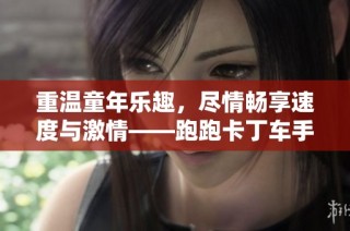 重温童年乐趣，尽情畅享速度与激情——跑跑卡丁车手游带你飞翔