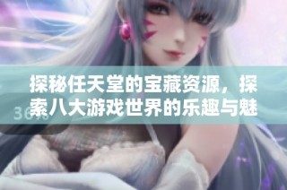 探秘任天堂的宝藏资源，探索八大游戏世界的乐趣与魅力