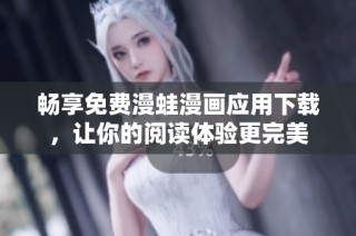 畅享免费漫蛙漫画应用下载，让你的阅读体验更完美