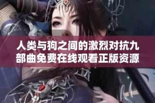 人类与狗之间的激烈对抗九部曲免费在线观看正版资源分享