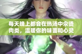 每天晚上都会在热汤中汆烫肉类，温暖你的味蕾和心灵