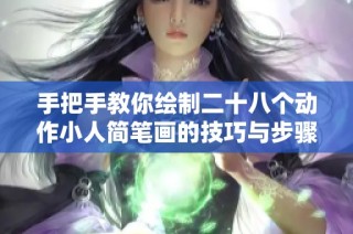 手把手教你绘制二十八个动作小人简笔画的技巧与步骤