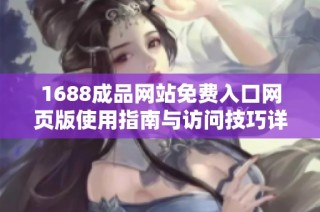 1688成品网站免费入口网页版使用指南与访问技巧详解