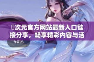 囧次元官方网站最新入口链接分享，畅享精彩内容与活动信息