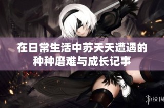 在日常生活中苏夭夭遭遇的种种磨难与成长记事