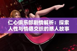 仁心俱乐部剧情解析：探索人性与情感交织的感人故事