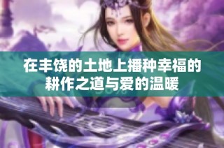 在丰饶的土地上播种幸福的耕作之道与爱的温暖