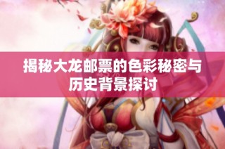 揭秘大龙邮票的色彩秘密与历史背景探讨