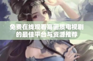 免费在线观看高画质电视剧的最佳平台与资源推荐
