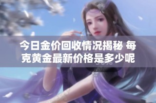 今日金价回收情况揭秘 每克黄金最新价格是多少呢