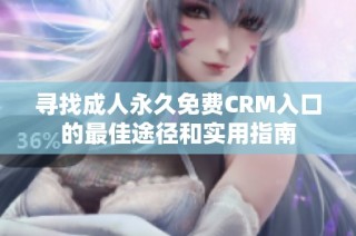 寻找成人永久免费CRM入口的最佳途径和实用指南