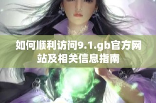 如何顺利访问9.1.gb官方网站及相关信息指南