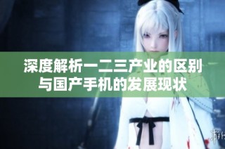 深度解析一二三产业的区别与国产手机的发展现状