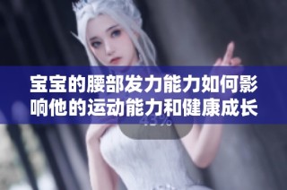 宝宝的腰部发力能力如何影响他的运动能力和健康成长