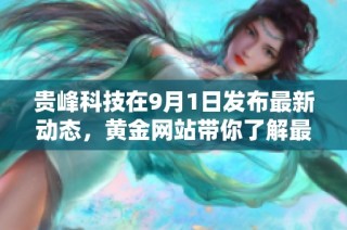 贵峰科技在9月1日发布最新动态，黄金网站带你了解最新进展