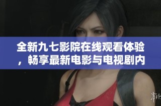 全新九七影院在线观看体验，畅享最新电影与电视剧内容