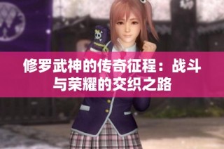 修罗武神的传奇征程：战斗与荣耀的交织之路