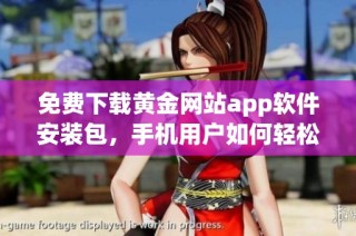 免费下载黄金网站app软件安装包，手机用户如何轻松使用？