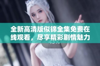 全新高清版似锦全集免费在线观看，尽享精彩剧情魅力无穷