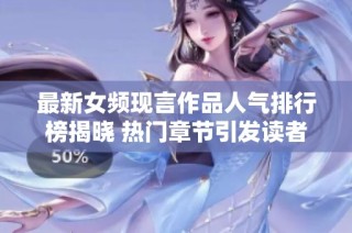 最新女频现言作品人气排行榜揭晓 热门章节引发读者热议
