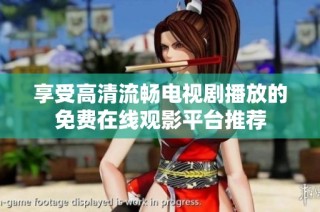 享受高清流畅电视剧播放的免费在线观影平台推荐
