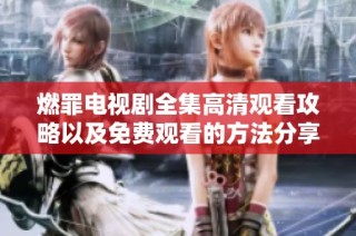 燃罪电视剧全集高清观看攻略以及免费观看的方法分享