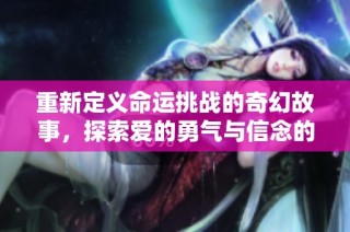重新定义命运挑战的奇幻故事，探索爱的勇气与信念的旅程