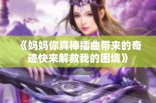 《妈妈你真棒插曲带来的奇迹快来解救我的困境》