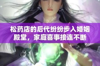松药店的后代纷纷步入婚姻殿堂，家庭喜事接连不断
